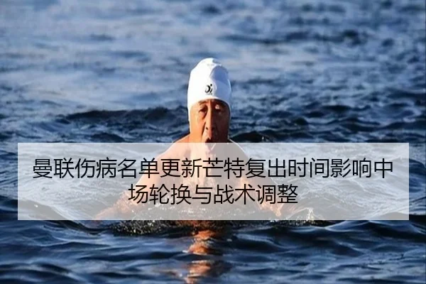 曼联伤病名单更新芒特复出时间影响中场轮换与战术调整（Kaiyuansports）