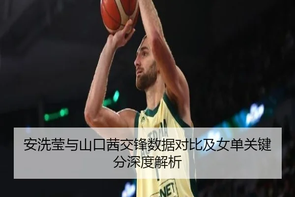 安洗莹与山口茜交锋数据对比及女单关键分深度解析 | Kaiyuansports