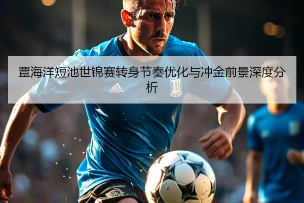 覃海洋短池世锦赛转身节奏优化与冲金前景深度分析 | Kaiyuansports